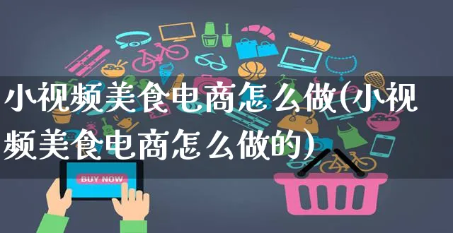 小视频美食电商怎么做(小视频美食电商怎么做的)_https://www.czttao.com_视频/直播带货_第1张