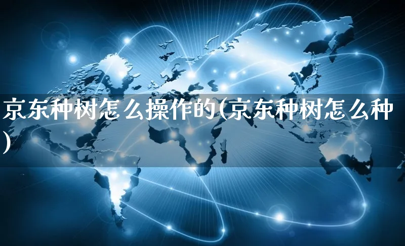 京东种树怎么操作的(京东种树怎么种)_https://www.czttao.com_京东电商_第1张