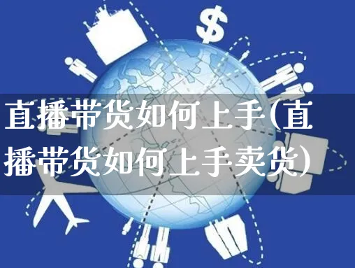 直播带货如何上手(直播带货如何上手卖货)_https://www.czttao.com_视频/直播带货_第1张