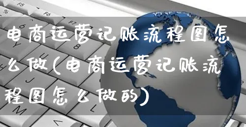 电商运营记账流程图怎么做(电商运营记账流程图怎么做的)_https://www.czttao.com_淘宝电商_第1张