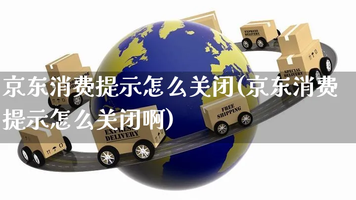 京东消费提示怎么关闭(京东消费提示怎么关闭啊)_https://www.czttao.com_京东电商_第1张