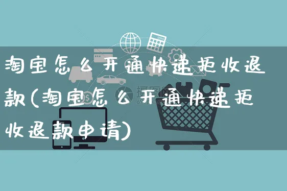 淘宝怎么开通快递拒收退款(淘宝怎么开通快递拒收退款申请)_https://www.czttao.com_淘宝电商_第1张