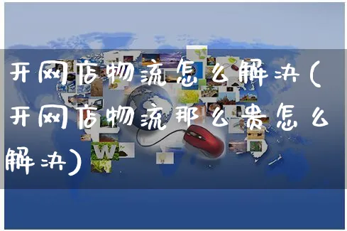 开网店物流怎么解决(开网店物流那么贵怎么解决)_https://www.czttao.com_开店技巧_第1张