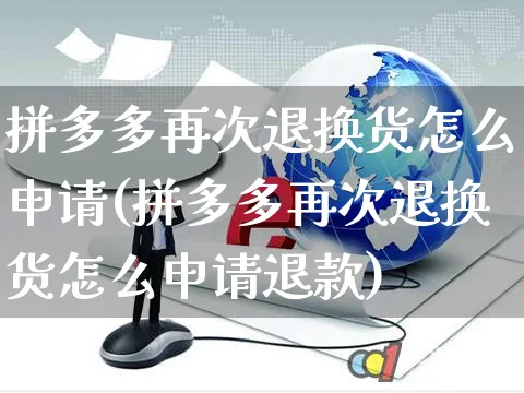 拼多多再次退换货怎么申请(拼多多再次退换货怎么申请退款)_https://www.czttao.com_亚马逊电商_第1张