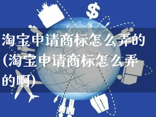 淘宝申请商标怎么弄的(淘宝申请商标怎么弄的啊)_https://www.czttao.com_开店技巧_第1张