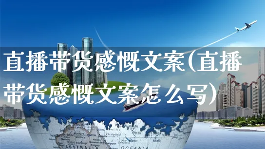 直播带货感慨文案(直播带货感慨文案怎么写)_https://www.czttao.com_视频/直播带货_第1张