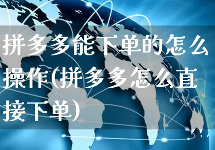 拼多多能下单的怎么操作(拼多多怎么直接下单)_https://www.czttao.com_淘宝电商_第1张