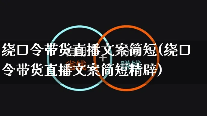 绕口令带货直播文案简短(绕口令带货直播文案简短精辟)_https://www.czttao.com_视频/直播带货_第1张