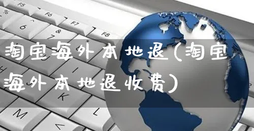 淘宝海外本地退(淘宝海外本地退收费)_https://www.czttao.com_亚马逊电商_第1张