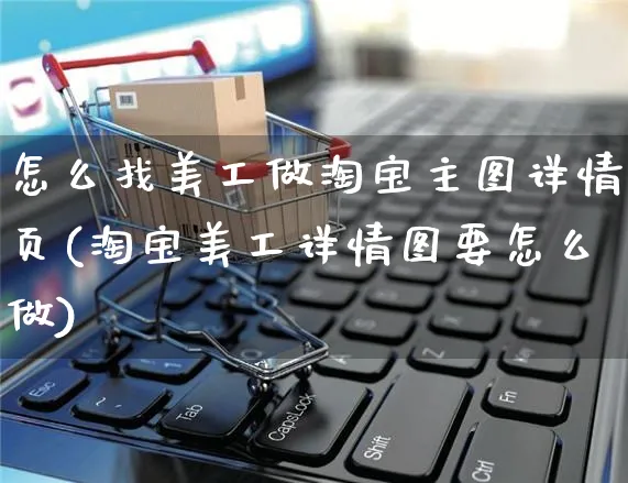 怎么找美工做淘宝主图详情页(淘宝美工详情图要怎么做)_https://www.czttao.com_店铺装修_第1张