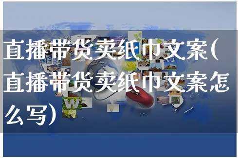 直播带货卖纸巾文案(直播带货卖纸巾文案怎么写)_https://www.czttao.com_视频/直播带货_第1张