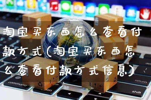 淘宝买东西怎么查看付款方式(淘宝买东西怎么查看付款方式信息)_https://www.czttao.com_电商资讯_第1张