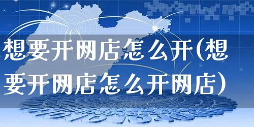 想要开网店怎么开(想要开网店怎么开网店)_https://www.czttao.com_开店技巧_第1张