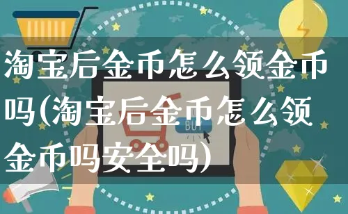 淘宝后金币怎么领金币吗(淘宝后金币怎么领金币吗安全吗)_https://www.czttao.com_闲鱼电商_第1张