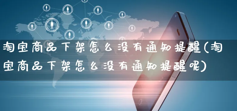 淘宝商品下架怎么没有通知提醒(淘宝商品下架怎么没有通知提醒呢)_https://www.czttao.com_店铺规则_第1张