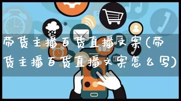 带货主播百货直播文案(带货主播百货直播文案怎么写)_https://www.czttao.com_视频/直播带货_第1张