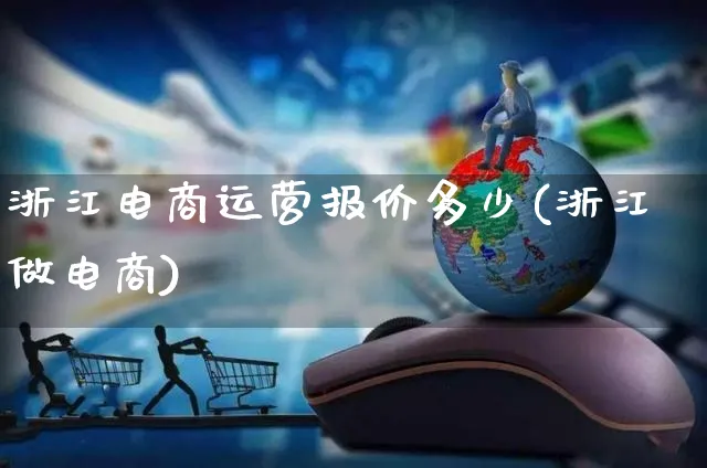 浙江电商运营报价多少(浙江做电商)_https://www.czttao.com_电商资讯_第1张