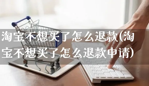 淘宝不想买了怎么退款(淘宝不想买了怎么退款申请)_https://www.czttao.com_京东电商_第1张