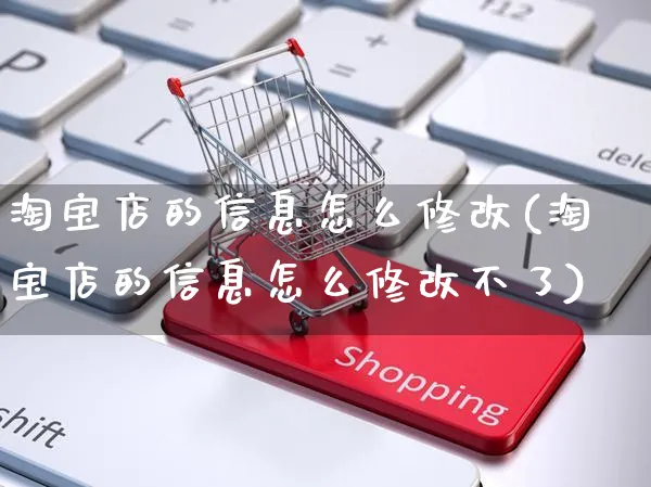 淘宝店的信息怎么修改(淘宝店的信息怎么修改不了)_https://www.czttao.com_店铺装修_第1张