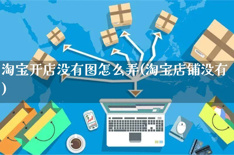 淘宝开店没有图怎么弄(淘宝店铺没有)_https://www.czttao.com_淘宝电商_第1张