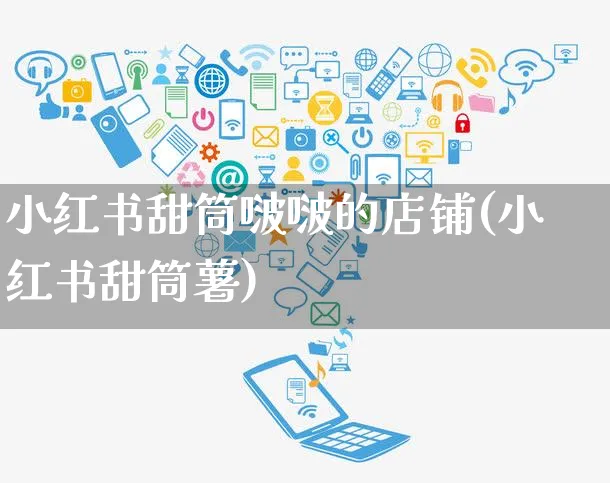 小红书甜筒啵啵的店铺(小红书甜筒薯)_https://www.czttao.com_小红书_第1张