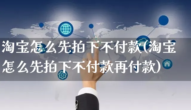 淘宝怎么先拍下不付款(淘宝怎么先拍下不付款再付款)_https://www.czttao.com_店铺装修_第1张