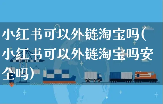 小红书可以外链淘宝吗(小红书可以外链淘宝吗安全吗)_https://www.czttao.com_淘宝电商_第1张