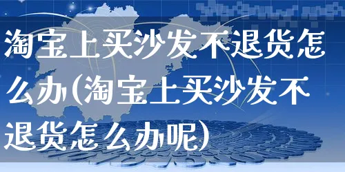 淘宝上买沙发不退货怎么办(淘宝上买沙发不退货怎么办呢)_https://www.czttao.com_京东电商_第1张