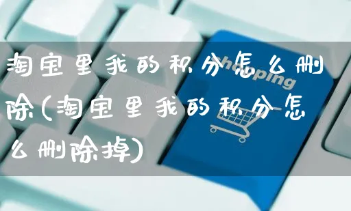 淘宝里我的积分怎么删除(淘宝里我的积分怎么删除掉)_https://www.czttao.com_店铺装修_第1张