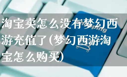 淘宝卖怎么没有梦幻西游充值了(梦幻西游淘宝怎么购买)_https://www.czttao.com_视频/直播带货_第1张