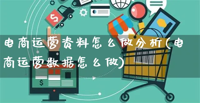 电商运营资料怎么做分析(电商运营数据怎么做)_https://www.czttao.com_电商资讯_第1张