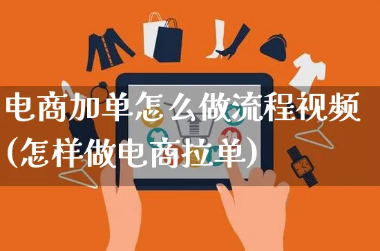 电商加单怎么做流程视频(怎样做电商拉单)_https://www.czttao.com_视频/直播带货_第1张