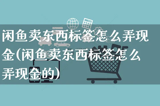 闲鱼卖东西标签怎么弄现金(闲鱼卖东西标签怎么弄现金的)_https://www.czttao.com_闲鱼电商_第1张