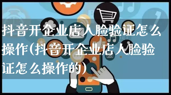 抖音开企业店人脸验证怎么操作(抖音开企业店人脸验证怎么操作的)_https://www.czttao.com_抖音小店_第1张