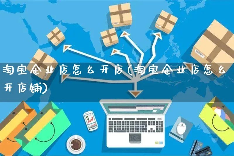 淘宝企业店怎么开店(淘宝企业店怎么开店铺)_https://www.czttao.com_闲鱼电商_第1张