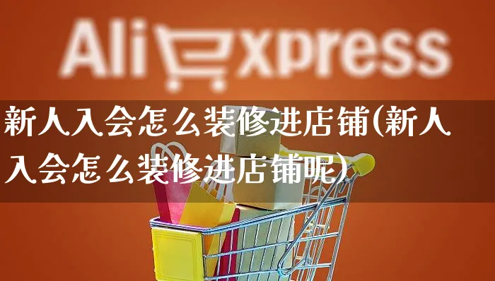 新人入会怎么装修进店铺(新人入会怎么装修进店铺呢)_https://www.czttao.com_店铺装修_第1张