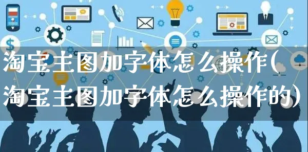 淘宝主图加字体怎么操作(淘宝主图加字体怎么操作的)_https://www.czttao.com_视频/直播带货_第1张