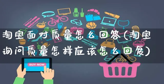 淘宝面对质量怎么回答(淘宝询问质量怎样应该怎么回复)_https://www.czttao.com_抖音小店_第1张