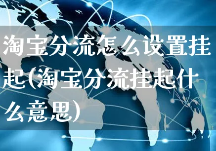 淘宝分流怎么设置挂起(淘宝分流挂起什么意思)_https://www.czttao.com_开店技巧_第1张