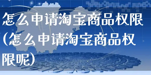 怎么申请淘宝商品权限(怎么申请淘宝商品权限呢)_https://www.czttao.com_视频/直播带货_第1张