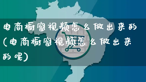 电商橱窗视频怎么做出来的(电商橱窗视频怎么做出来的呢)_https://www.czttao.com_视频/直播带货_第1张