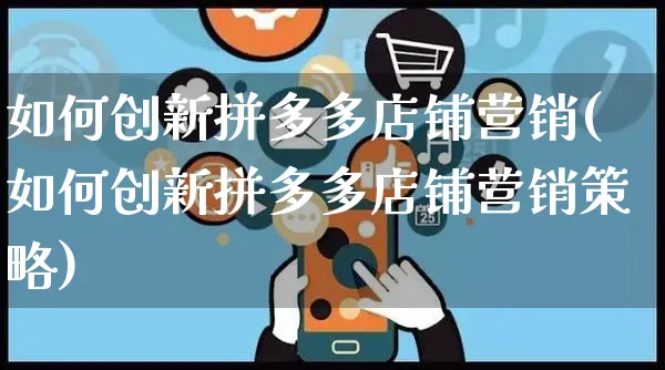 如何创新拼多多店铺营销(如何创新拼多多店铺营销策略)_https://www.czttao.com_淘宝电商_第1张