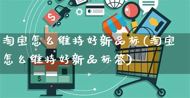 淘宝怎么维持好新品标(淘宝怎么维持好新品标签)_https://www.czttao.com_亚马逊电商_第1张