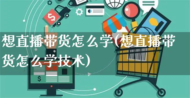 想直播带货怎么学(想直播带货怎么学技术)_https://www.czttao.com_视频/直播带货_第1张