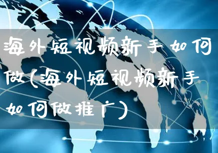 海外短视频新手如何做(海外短视频新手如何做推广)_https://www.czttao.com_视频/直播带货_第1张