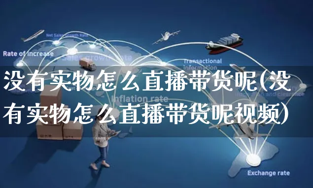 没有实物怎么直播带货呢(没有实物怎么直播带货呢视频)_https://www.czttao.com_视频/直播带货_第1张