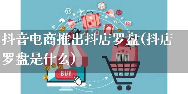 抖音电商推出抖店罗盘(抖店罗盘是什么)_https://www.czttao.com_抖音小店_第1张