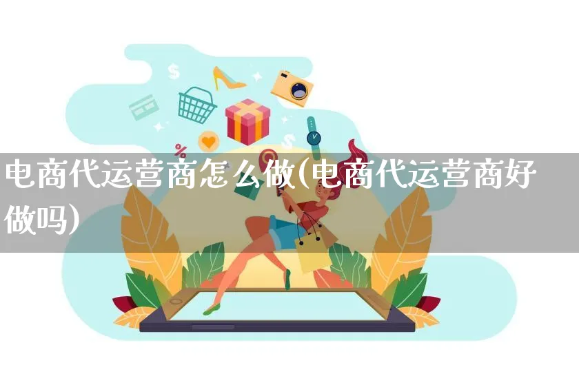 电商代运营商怎么做(电商代运营商好做吗)_https://www.czttao.com_电商运营_第1张