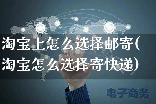 淘宝上怎么选择邮寄(淘宝怎么选择寄快递)_https://www.czttao.com_淘宝电商_第1张