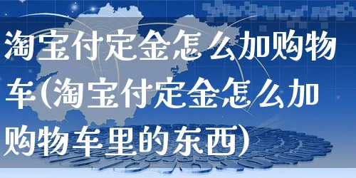 淘宝付定金怎么加购物车(淘宝付定金怎么加购物车里的东西)_https://www.czttao.com_淘宝电商_第1张